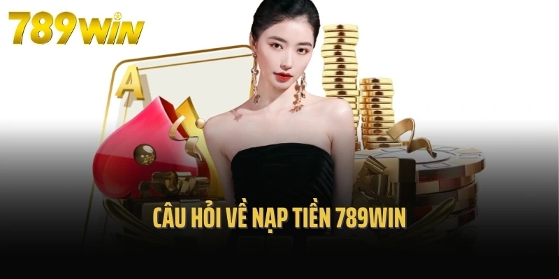 Câu hỏi về nạp tiền 789Win