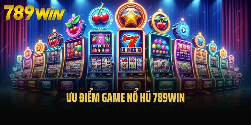 Ưu điểm game nổ hũ 789Win
