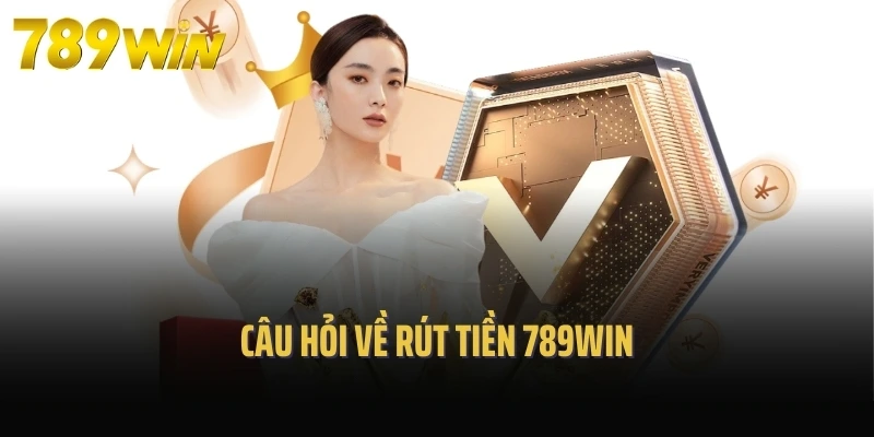 Câu hỏi về rút tiền 789Win