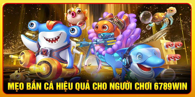 Mẹo bắn cá hiệu quả cho người chơi 6789win